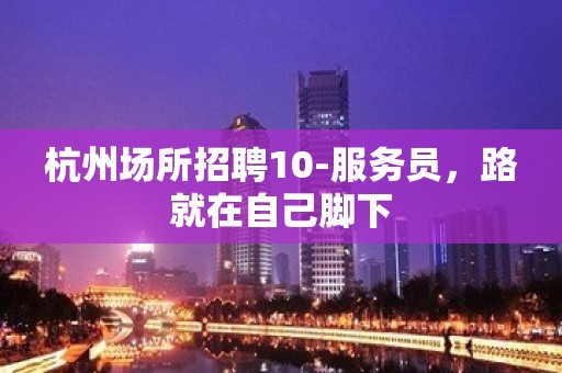 杭州场所招聘10-服务员，路就在自己脚下