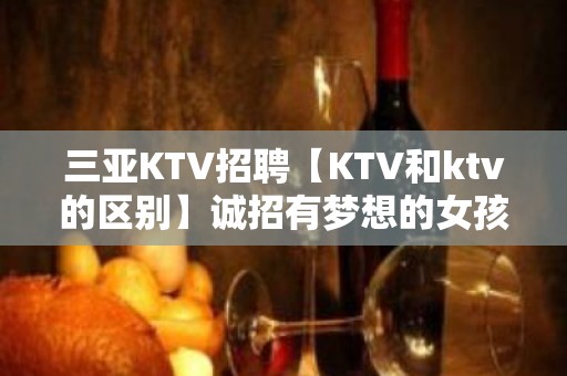 三亚KTV招聘【KTV和ktv的区别】诚招有梦想的女孩