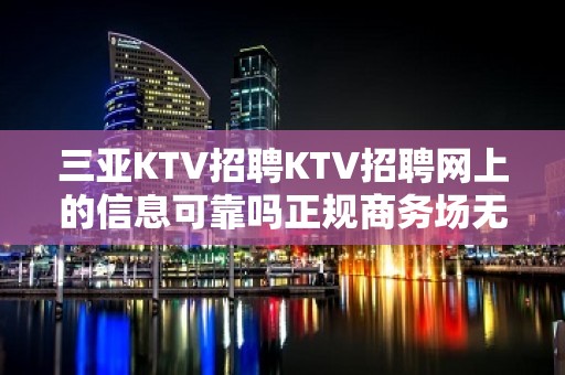 三亚KTV招聘KTV招聘网上的信息可靠吗正规商务场无任务