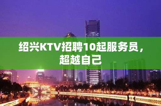 绍兴KTV招聘10起服务员，超越自己