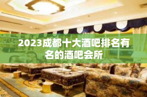 2023成都十大酒吧排名有名的酒吧会所