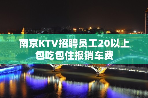 南京KTV招聘员工20以上包吃包住报销车费