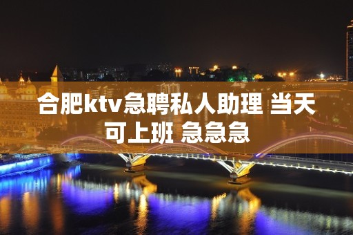 合肥ktv急聘私人助理 当天可上班 急急急