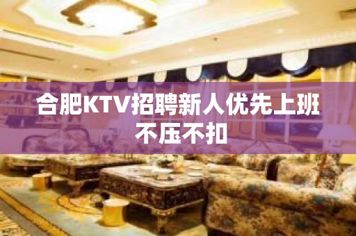 合肥KTV招聘新人优先上班 不压不扣