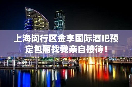 上海闵行区金享国际酒吧预定包厢找我亲自接待！