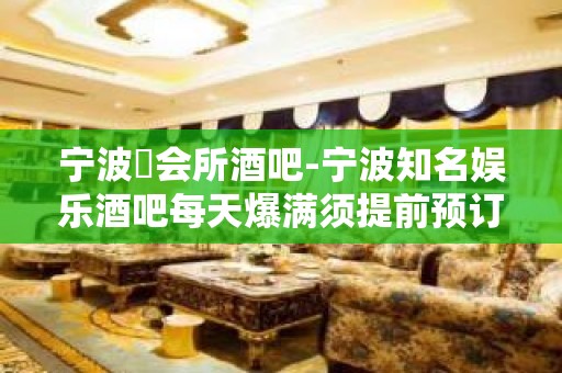 宁波璟会所酒吧-宁波知名娱乐酒吧每天爆满须提前预订