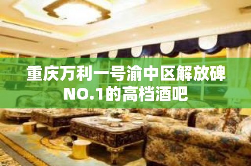 重庆万利一号渝中区解放碑NO.1的高档酒吧