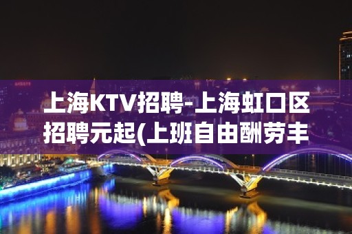 上海KTV招聘-上海虹口区招聘元起(上班自由酬劳丰富)