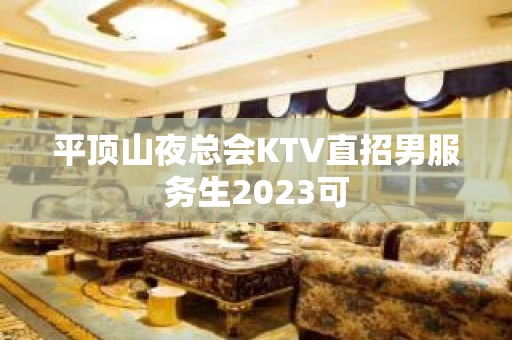 平顶山夜总会KTV直招男服务生2023可