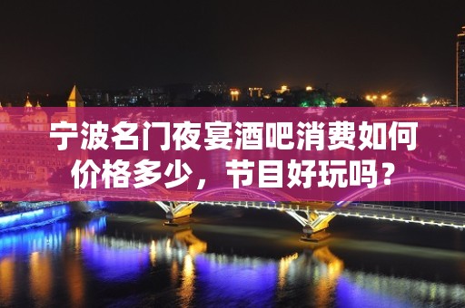 宁波名门夜宴酒吧消费如何价格多少，节目好玩吗？