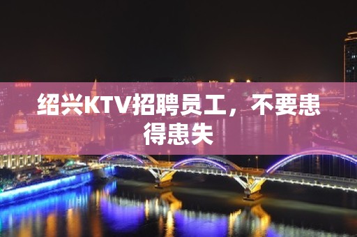 绍兴KTV招聘员工，不要患得患失