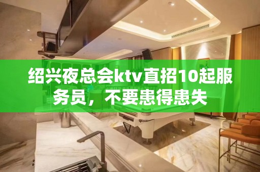 绍兴夜总会ktv直招10起服务员，不要患得患失