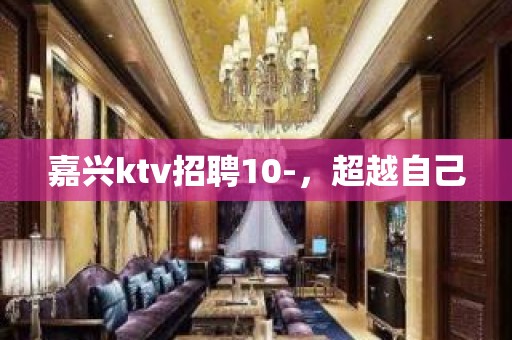 嘉兴ktv招聘10-，超越自己