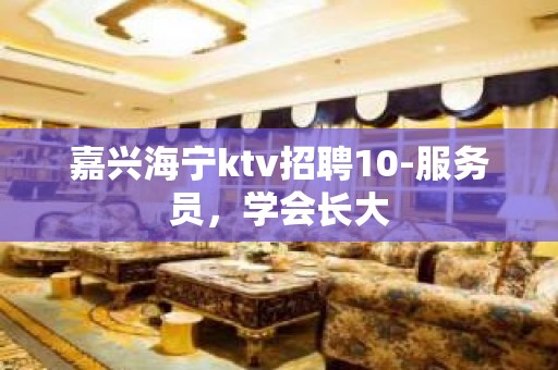 嘉兴海宁ktv招聘10-服务员，学会长大