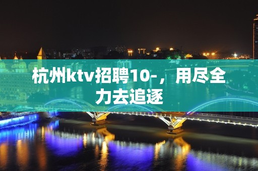 杭州ktv招聘10-，用尽全力去追逐