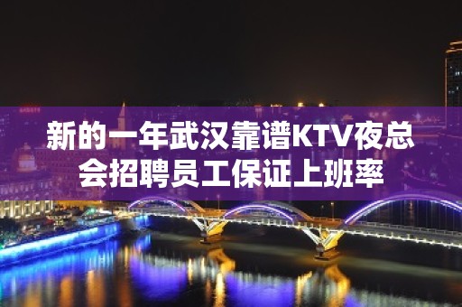 新的一年武汉靠谱KTV夜总会招聘员工保证上班率