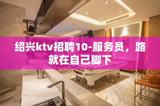 绍兴ktv招聘10-服务员，路就在自己脚下