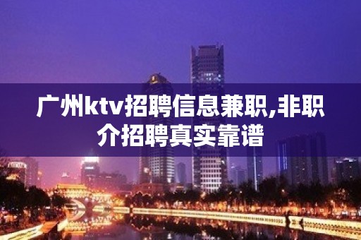 广州ktv招聘信息兼职,非职介招聘真实靠谱