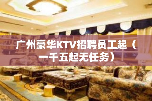 广州豪华KTV招聘员工起（一千五起无任务）