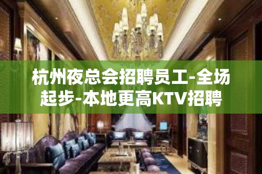 杭州夜总会招聘员工-全场起步-本地更高KTV招聘