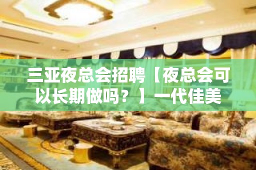 三亚夜总会招聘【夜总会可以长期做吗？】一代佳美