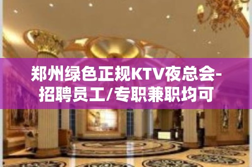 郑州绿色正规KTV夜总会-招聘员工/专职兼职均可