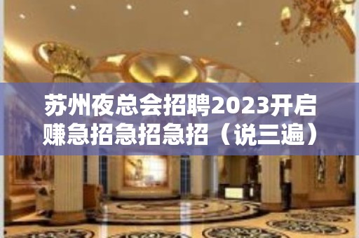 苏州夜总会招聘2023开启赚急招急招急招（说三遍）