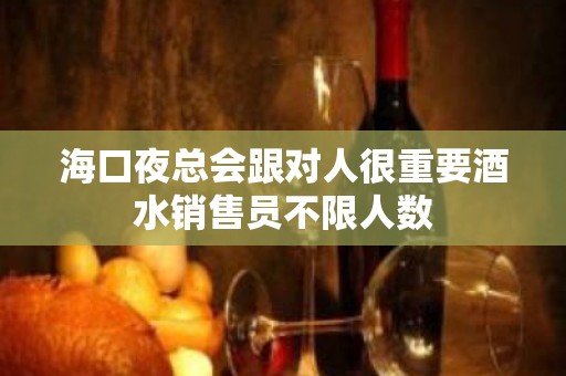 海口夜总会跟对人很重要酒水销售员不限人数