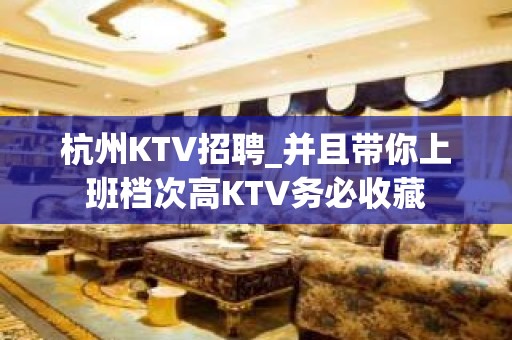 杭州KTV招聘_并且带你上班档次高KTV务必收藏