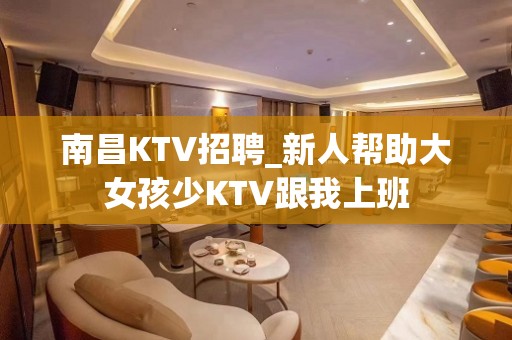 南昌KTV招聘_新人帮助大女孩少KTV跟我上班