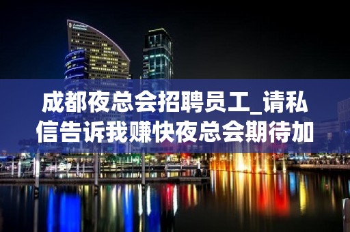 成都夜总会招聘员工_请私信告诉我赚快夜总会期待加入