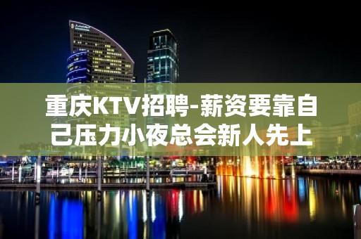 重庆KTV招聘-薪资要靠自己压力小夜总会新人先上