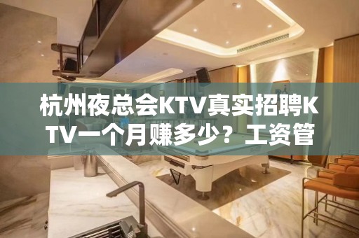 杭州夜总会KTV真实招聘KTV一个月赚多少？工资管住宿