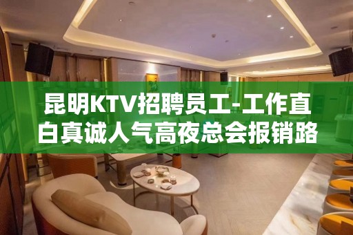 昆明KTV招聘员工-工作直白真诚人气高夜总会报销路费