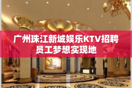 广州珠江新城娱乐KTV招聘员工梦想实现地