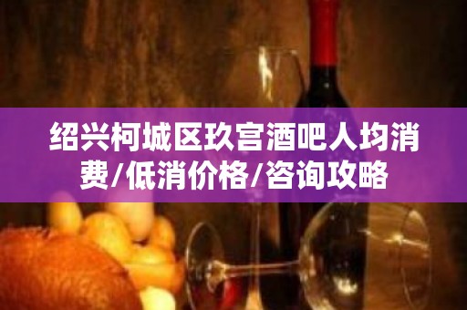 绍兴柯城区玖宫酒吧人均消费/低消价格/咨询攻略