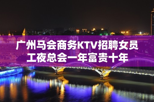 广州马会商务KTV招聘女员工夜总会一年富贵十年