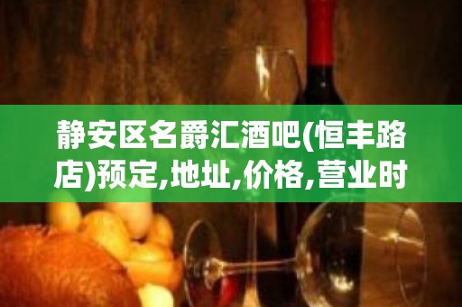 静安区名爵汇酒吧(恒丰路店)预定,地址,价格,营业时间