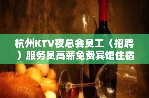 杭州KTV夜总会员工（招聘）服务员高薪免费宾馆住宿保证上班率