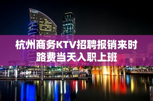 杭州商务KTV招聘报销来时路费当天入职上班