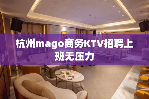 杭州mago商务KTV招聘上班无压力