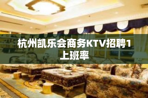 杭州凯乐会商务KTV招聘1上班率