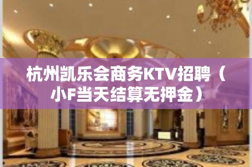 杭州凯乐会商务KTV招聘（小F当天结算无押金）