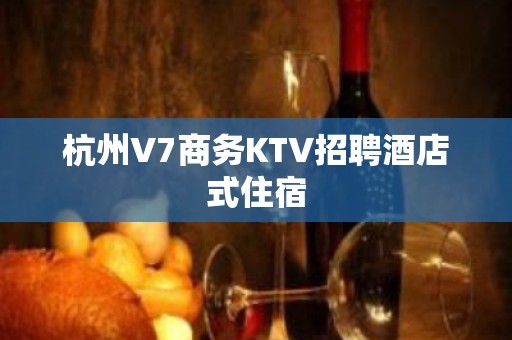 杭州V7商务KTV招聘酒店式住宿