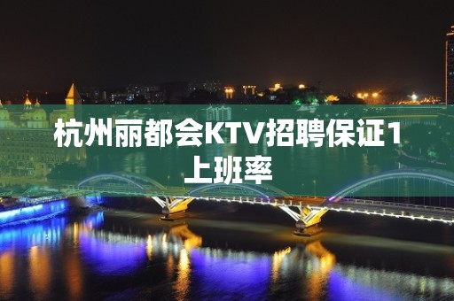 杭州丽都会KTV招聘保证1上班率