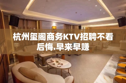 杭州玺阁商务KTV招聘不看后悔.早来早赚