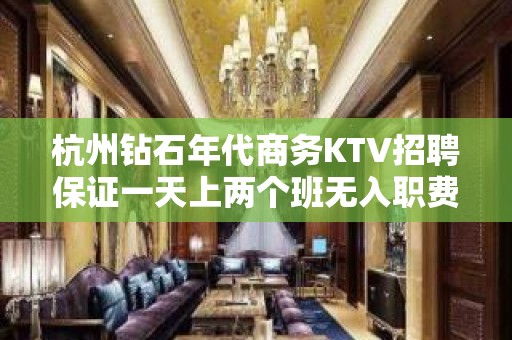 杭州钻石年代商务KTV招聘保证一天上两个班无入职费