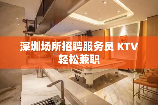 深圳场所招聘服务员 KTV轻松兼职