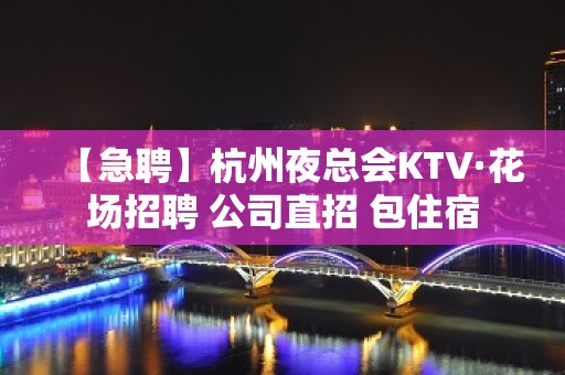 【急聘】杭州夜总会KTV·花场招聘 公司直招 包住宿