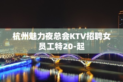 杭州魅力夜总会KTV招聘女员工特20-起